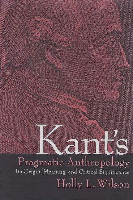 Kant's Pragmatic Anthropology - Holly L. Wilson
