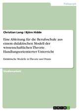 Eine Ableitung f&uuml;r die Berufsschule aus einem didaktischen Modell der wissenschaftlichen Theorie. Handlungsorientierter Unterricht - Christian Lang, Bj&ouml;rn Hidde