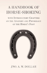 Handbook of Horse-Shoeing with Introductory Chapters on the Anatomy and Physiology of the Horse's Foot -  A. W. Dollar