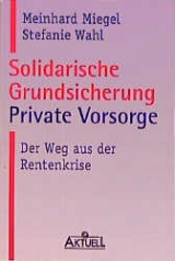 Solidarische Grundsicherung - Private Vorsorge - Meinhard Miegel, Stefanie Wahl