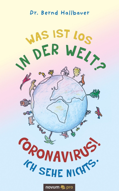 Was ist los in der Welt? Coronavirus! Ich sehe nichts. - Bernd Hallbauer  Dr.