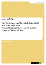 Die Entstehung der Wirtschaftskrise 2008. Wie wirkten sich die Konjunkturprogramme I und II auf die deutsche Wirtschaft aus? - Lukas Ludwig