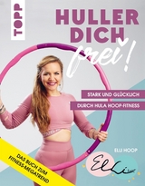 Huller dich frei! mit Elli Hoop. Stark und gl&uuml;cklich durch Hula Hoop Fitness - Elli Hoop
