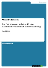Die Palästinenser auf dem Weg zur staatlichen Souver&auml;nit&auml;t. Eine Betrachtung - Alexandra Samoleit