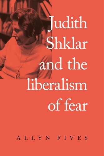Judith Shklar and the liberalism of fear - Allyn Fives