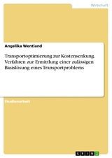 Transportoptimierung zur Kostensenkung. Verfahren zur Ermittlung einer zul&auml;ssigen Basisl&ouml;sung eines Transportproblems - Angelika Wentland