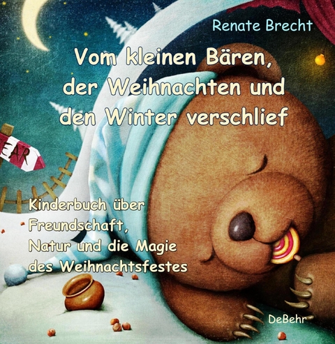 Vom kleinen B&auml;ren, der Weihnachten und den Winter verschlief - Ein Kinderbuch &uuml;ber Freundschaft, Natur und die Magie des Weihnachtsfestes -  Renate Brecht