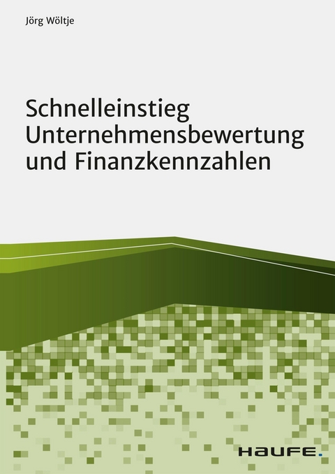 Schnelleinstieg Unternehmensbewertung und Finanzkennzahlen - J&ouml;rg W&ouml;ltje