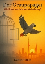 Der Graupapagei - Wie findet man Mut zur Ver&auml;nderung? - Daniel White
