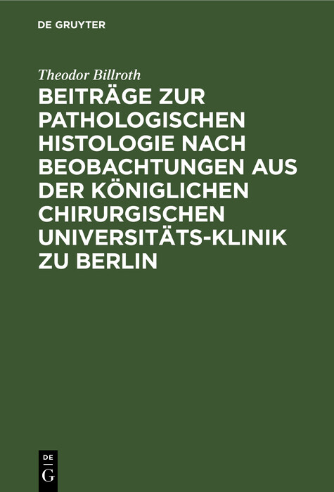 Beitr&auml;ge zur pathologischen Histologie nach Beobachtungen aus der K&ouml;niglichen chirurgischen Universit&auml;ts-Klinik zu Berlin - Theodor Billroth