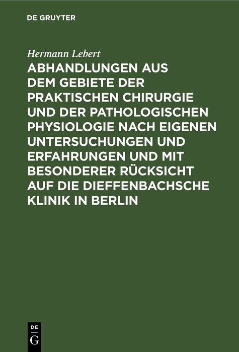 Abhandlungen aus dem Gebiete der praktischen Chirurgie und der pathologischen Physiologie nach eigenen Untersuchungen und Erfahrungen und mit besonderer R&uuml;cksicht auf die Dieffenbachsche Klinik in Berlin - Hermann Lebert