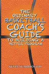 The Ordinary Basketball Coach's Guide to Building a Better Program - Kevin Scarbrough
