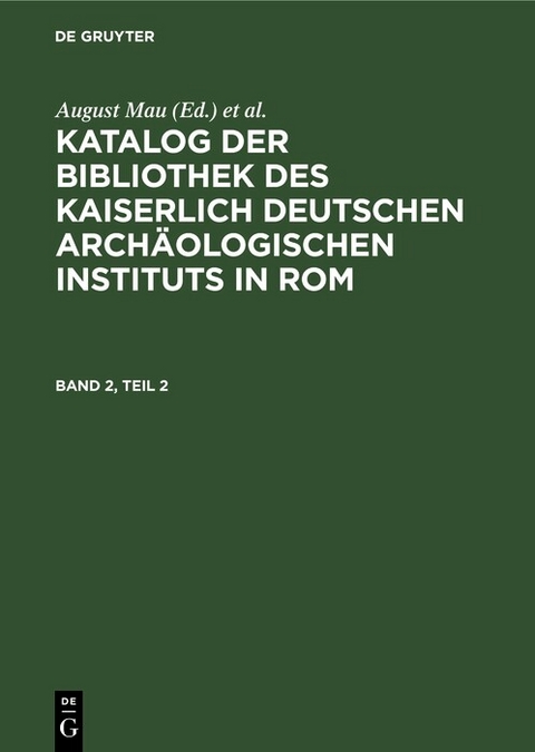 Katalog der Bibliothek des Kaiserlich Deutschen Arch&auml;ologischen Instituts in Rom. Band 2, Teil 2 - 