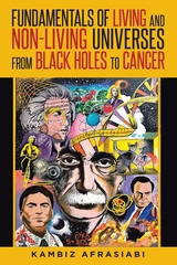 Fundamentals of Living and Non-Living Universes from Black Holes To Cancer - Kambiz Afrasiabi M.D.
