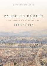 Painting Dublin, 1886-1949 -  Kathryn Milligan