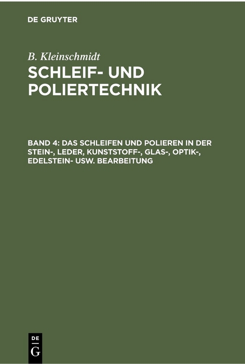 Das Schleifen und Polieren in der Stein-, Leder, Kunststoff-, Glas-, Optik-, Edelstein- usw. Bearbeitung - B. Kleinschmidt
