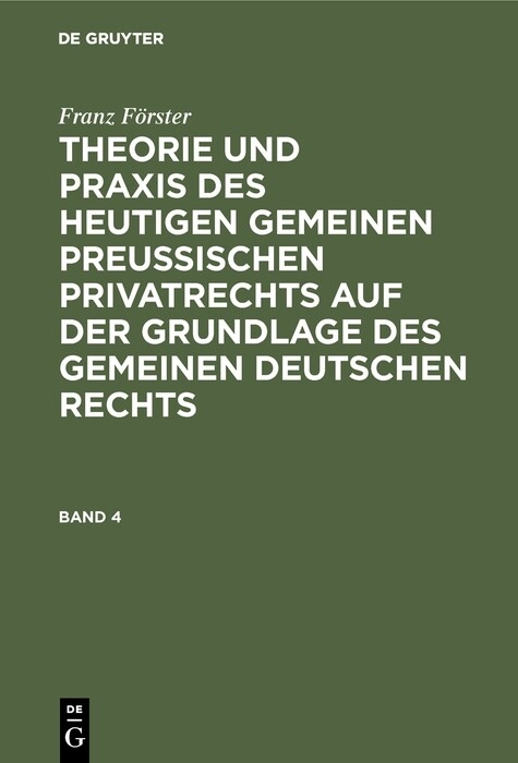 Franz Förster: Theorie und Praxis des heutigen gemeinen preußischen Privatrechts auf der Grundlage des gemeinen deutschen Rechts. Band 4 - Franz Förster
