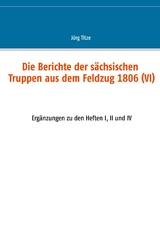 Die Berichte der s&auml;chsischen Truppen aus dem Feldzug 1806 (VI) - 