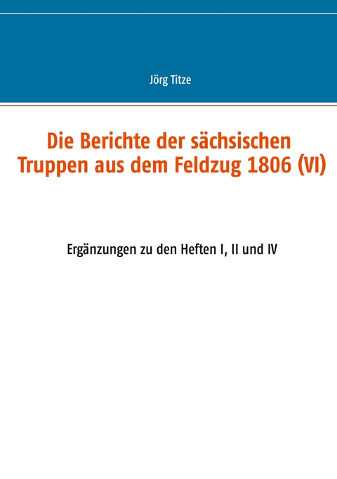 Die Berichte der s&auml;chsischen Truppen aus dem Feldzug 1806 (VI) - 