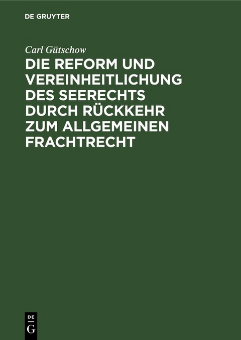 Die Reform und Vereinheitlichung des Seerechts durch R&uuml;ckkehr zum allgemeinen Frachtrecht - Carl G&uuml;tschow
