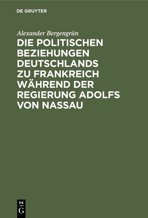 Die politischen Beziehungen Deutschlands zu Frankreich w&auml;hrend der Regierung Adolfs von Nassau - Alexander Bergengr&uuml;n