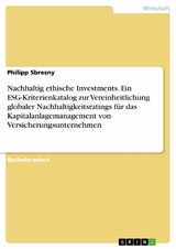 Nachhaltig ethische Investments. Ein ESG-Kriterienkatalog zur Vereinheitlichung globaler Nachhaltigkeitsratings für das Kapitalanlagemanagement von Versicherungsunternehmen - Philipp Sbresny