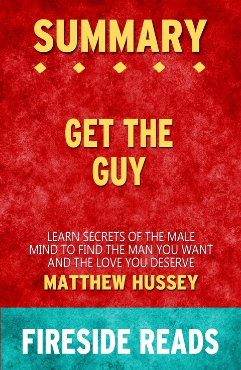 Get the Guy: Learn Secrets of the Male Mind to Find the Man You Want and the Love You Deserve by Matthew Hussey: Summary by Fireside Reads - Fireside Reads