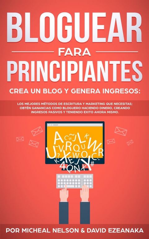 Bloguear Para Principiantes, Crea un Blog y Genera Ingresos - David Ezeanaka, Michael Nelson