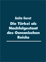 Die T&uuml;rkei als Nachfolgestaat des Osmanischen Reichs - Anita Geret