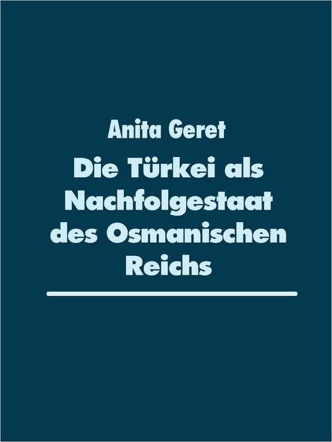 Die T&uuml;rkei als Nachfolgestaat des Osmanischen Reichs - Anita Geret
