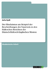 Der Hinduismus am Beispiel der Beschreibungen des Yajurveda in den Halleschen Berichten der D&auml;nisch-Hallesch-Englischen Mission - Julia Eydt