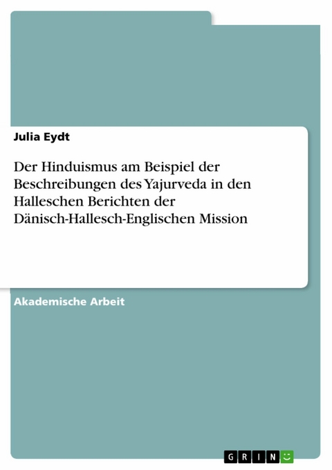 Der Hinduismus am Beispiel der Beschreibungen des Yajurveda in den Halleschen Berichten der D&auml;nisch-Hallesch-Englischen Mission - Julia Eydt