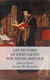 Life Pictures of John Calvin for Young and Old - James I. Good, George R. Richards