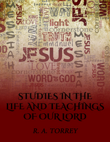 Studies in the Life and Teachings of Our Lord - R. A. Torrey