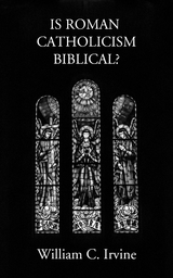 Is Roman Catholicism Biblical - William C. Irvine
