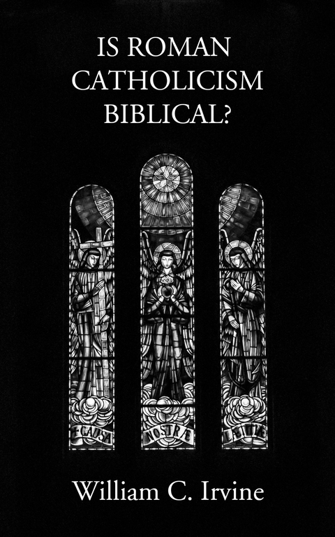 Is Roman Catholicism Biblical - William C. Irvine