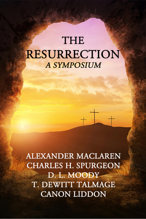The Resurrection A Symposium - Alexander Maclaren, C. H. Spurgeon, D. L. Moody, T. Dewitt Talmage, Canon Liddon