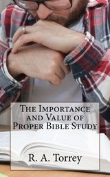 The Importance and Value of Proper Bible Study - Torrey R. A.