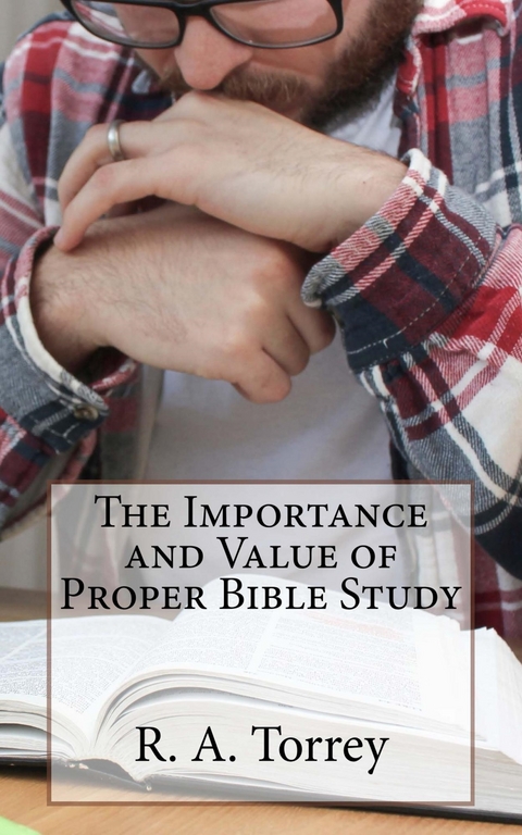 The Importance and Value of Proper Bible Study - Torrey R. A.