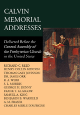 Calvin Memorial Addresses - Benjamin B. Warfield, James Orr, Richard C. Reed, Henry Colin Minton, Thomas Cary Johnson, R. A. Webb, S. L. Morris, George H. Denny, Frank T. Glasgow, Samuel A. King, A. M. Fraser, Charles Merle D&rsquo;Aubigne