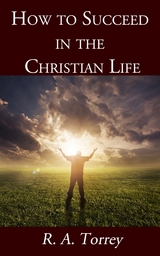 How to Succeed in the Christian Life - R. A. Torrey