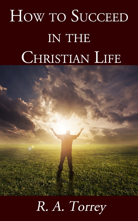 How to Succeed in the Christian Life - R. A. Torrey