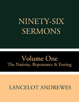 Ninety-Six Sermons: Volume One: The Nativity, Repentance & Fasting - Lancelot Andrewes