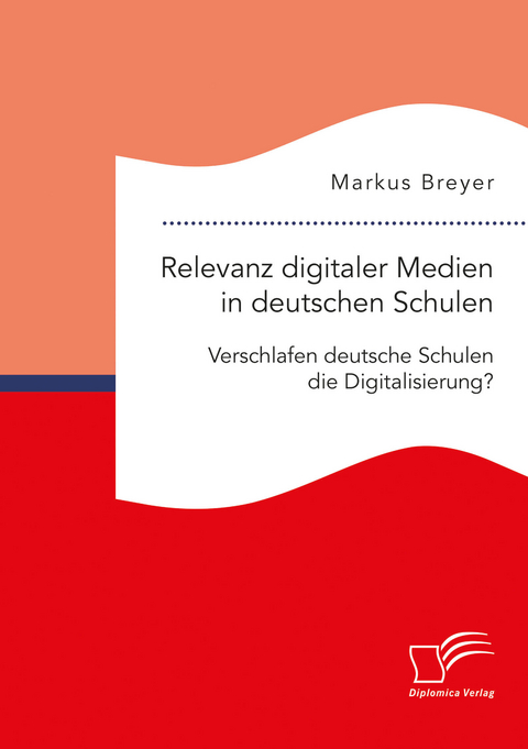 Relevanz digitaler Medien in deutschen Schulen. Verschlafen deutsche Schulen die Digitalisierung? - Markus Breyer