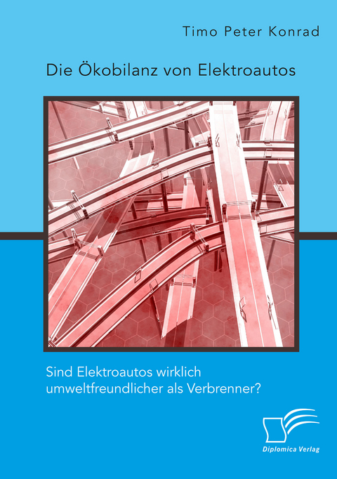 Die &Ouml;kobilanz von Elektroautos. Sind Elektroautos wirklich umweltfreundlicher als Verbrenner? - Timo Peter Konrad