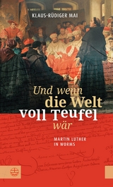 Und wenn die Welt voll Teufel w&auml;r. Martin Luther in Worms. - Klaus-R&uuml;diger Mai