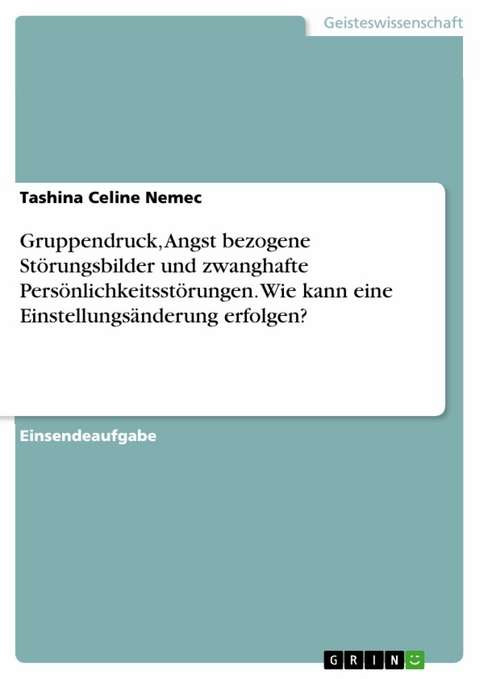 Gruppendruck, Angst bezogene St&ouml;rungsbilder und zwanghafte Pers&ouml;nlichkeitsst&ouml;rungen. Wie kann eine Einstellungs&auml;nderung erfolgen? - Tashina Celine Nemec