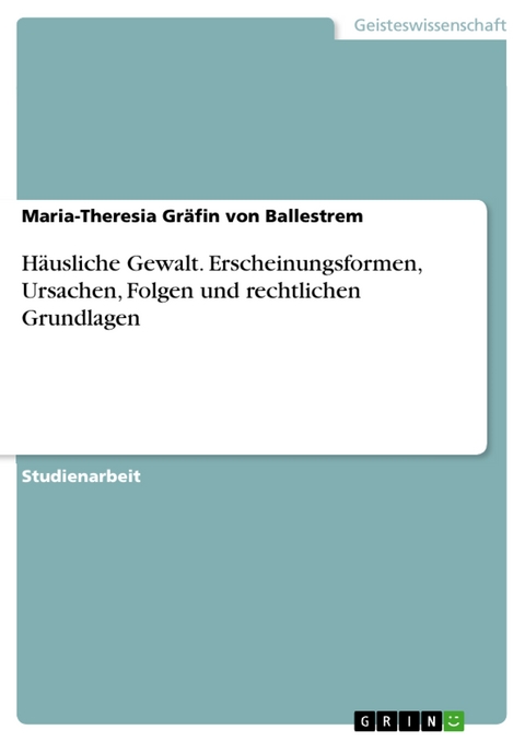 H&auml;usliche Gewalt. Erscheinungsformen, Ursachen, Folgen und rechtlichen Grundlagen - Maria-Theresia Gr&auml;fin von Ballestrem