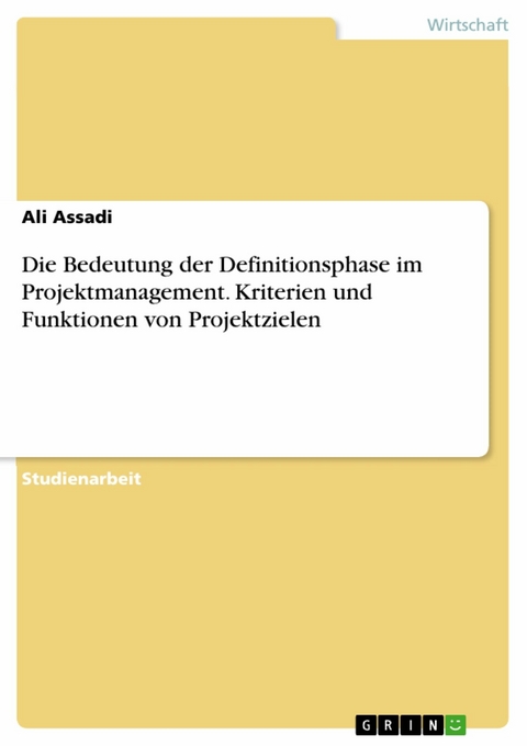 Die Bedeutung der Definitionsphase im Projektmanagement. Kriterien und Funktionen von Projektzielen - Ali Assadi