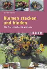 Blumen stecken und binden - Gundel Granow
